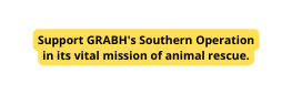 Support GRABH s Southern Operation in its vital mission of animal rescue